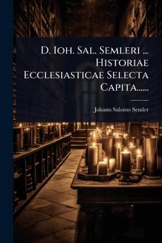 D. Ioh. Sal. Semleri ... Historiae Ecclesiasticae Selecta Capita......