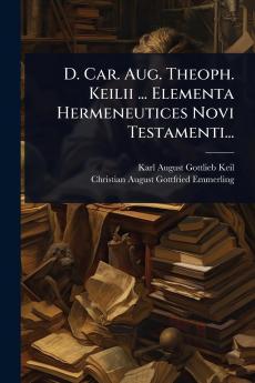 D. Car. Aug. Theoph. Keilii ... Elementa Hermeneutices Novi Testamenti...