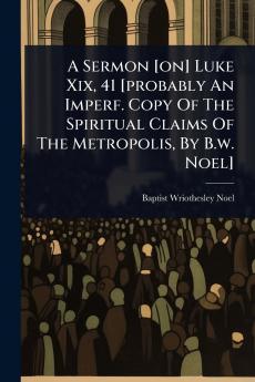 Sermon [on] Luke Xix 41 [probably An Imperf. Copy Of The Spiritual Claims Of The Metropolis By B.w. Noel]