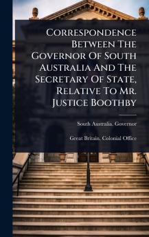 Correspondence Between The Governor Of South Australia And The Secretary Of State Relative To Mr. Justice Boothby