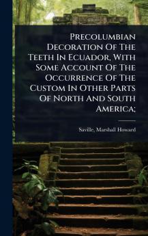 Precolumbian Decoration Of The Teeth In Ecuador With Some Account Of The Occurrence Of The Custom In Other Parts Of North And South America;