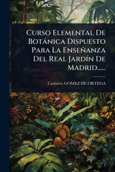 Curso Elemental De Botànica Dispuesto Para La Enseñanza Del Real JardÃ-n De Madrid......