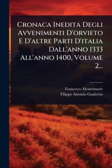 Cronaca Inedita Degli Avvenimenti D'orvieto E D'altre Parti D'italia Dall'anno 1333 All'anno 1400 Volume 2...