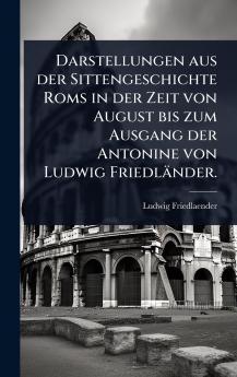 Darstellungen aus der Sittengeschichte Roms in der Zeit von August bis zum Ausgang der Antonine von Ludwig Friedländer.