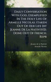 Daily Conversation With God Exemplified In The Holy Life Of Armelle Nicolas. (taken Out Of Her Life [by Jeanne De La NativitÃ(c)]). Done Out Of French. Repr