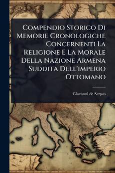 Compendio Storico Di Memorie Cronologiche Concernenti La Religione E La Morale Della Nazione Armena Suddita Dell'imperio Ottomano