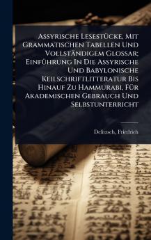 Assyrische LesestÃ1/4cke Mit Grammatischen Tabellen Und Vollständigem Glossar; EinfÃ1/4hrung In Die Assyrische Und Babylonische Keilschriftlitteratur Bis Hinauf Zu Hammurabi FÃ1/4r Akademischen Gebrauch Und Selbstunterricht