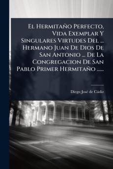 Hermitaño Perfecto Vida Exemplar Y Singulares Virtudes Del ... Hermano Juan De Dios De San Antonio ... De La Congregacion De San Pablo Primer Hermitaño ......