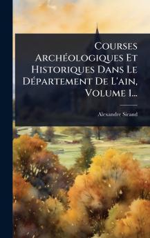 Courses ArchÃ(c)ologiques Et Historiques Dans Le DÃ(c)partement De L'ain Volume 1...