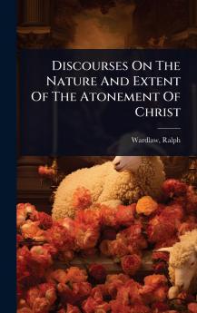 Discourses On The Nature And Extent Of The Atonement Of Christ