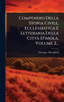 Compendio Della Storia Civile Ecclesiastica E Letteraria Della CittÃ D'imola Volume 2...