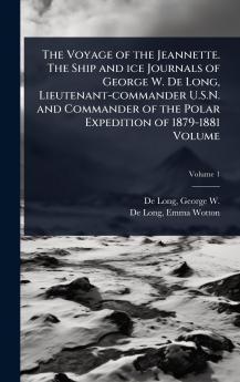 Voyage of the Jeannette. The Ship and ice Journals of George W. De Long Lieutenant-commander U.S.N. and Commander of the Polar Expedition of 1879-1881 Volume