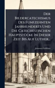 Bildercatechismus Des Funfzehnten Jahrhunderts Und Die Catechestischen HauptstÃ1/4cke In Dieser Zeit Bis Auf Luther...