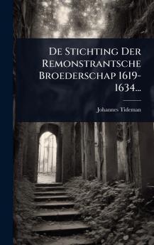 De Stichting Der Remonstrantsche Broederschap 1619-1634...