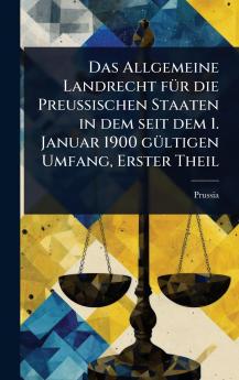 Allgemeine Landrecht fÃ1/4r die PreuÃ&#159;ischen Staaten in dem seit dem 1. Januar 1900 gÃ1/4ltigen Umfang Erster Theil