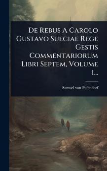 De Rebus A Carolo Gustavo Sueciae Rege Gestis Commentariorum Libri Septem Volume 1...