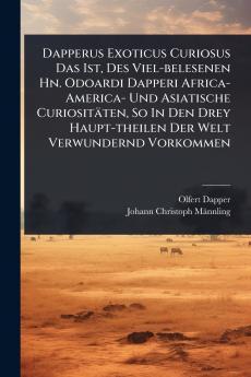 Dapperus Exoticus Curiosus Das Ist Des Viel-belesenen Hn. Odoardi Dapperi Africa- America- Und Asiatische Curiositäten So In Den Drey Haupt-theilen Der Welt Verwundernd Vorkommen