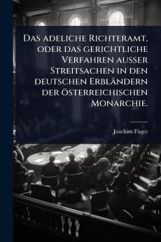 adeliche Richteramt oder das gerichtliche Verfahren auÃ&#159;er Streitsachen in den deutschen Erbländern der österreichischen Monarchie.