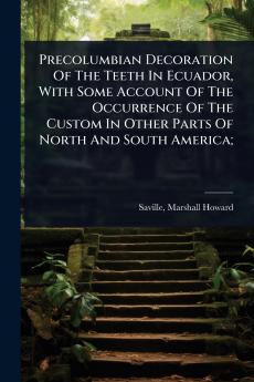 Precolumbian Decoration Of The Teeth In Ecuador With Some Account Of The Occurrence Of The Custom In Other Parts Of North And South America;