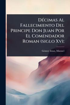 DÃ(c)cimas Al Fallecimiento Del Principe Don Juan Por El Comendador Roman (siglo Xv);