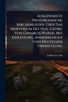 Ausgewählte Nestorianische Kirchenlieder Ã&#156;ber Das Martyrium Des Heil. Georg Von Giwargis Wards Mit Einleitung Anmerkungen Und Deutscher Ã&#156;bersetzung