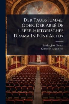 Taubstumme; Oder Der AbbÃ(c) De L'epÃ(c)e. Historisches Drama In FÃ1/4nf Akten