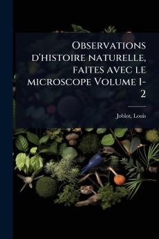 Observations d'histoire naturelle faites avec le microscope Volume 1-2