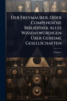 Der Freymaurer Oder Compendiöse Bibliothek Alles WissenswÃ1/4rdigen Ã&#156;ber Geheime Gesellschaften