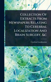 Collection Of Extracts From Newspapers Relating To Cerebral Localization And Brain Surgery &c