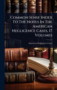 Common Sense Index To The Notes In The American Negligence Cases 17 Volumes