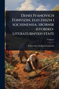 Denis Ivanovich Fonvizin ego zhizn i sochineniia; sbornik istoriko-literaturnykh state