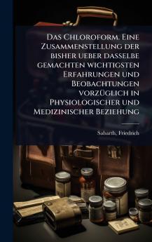 Chloroform. Eine Zusammenstellung der bisher ueber dasselbe gemachten wichtigsten Erfahrungen und Beobachtungen vorzÃ1/4glich in Physiologischer und Medizinischer Beziehung