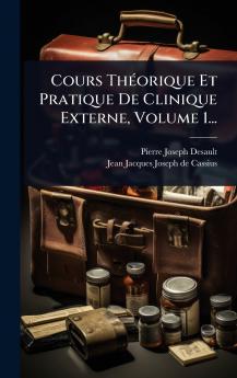 Cours ThÃ(c)orique Et Pratique De Clinique Externe Volume 1...