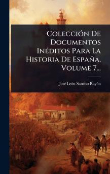ColecciÃ3n De Documentos InÃ(c)ditos Para La Historia De España Volume 7...