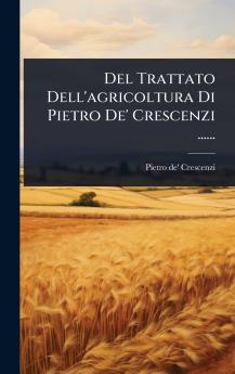 Del Trattato Dell'agricoltura Di Pietro De' Crescenzi ......
