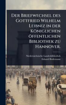 Briefwechsel des Gottfried Wilhelm Leibniz in der Königlichen öffentlichen Bibliothek zu Hannover.