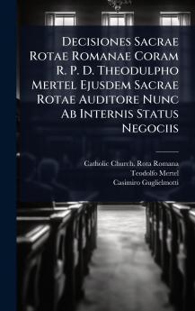 Decisiones Sacrae Rotae Romanae Coram R. P. D. Theodulpho Mertel Ejusdem Sacrae Rotae Auditore Nunc Ab Internis Status Negociis