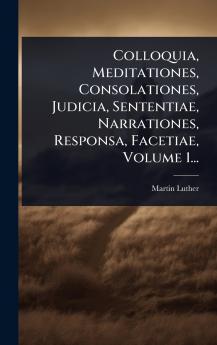 Colloquia Meditationes Consolationes Judicia Sententiae Narrationes Responsa Facetiae Volume 1...