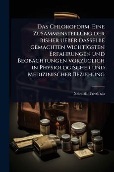 Chloroform. Eine Zusammenstellung der bisher ueber dasselbe gemachten wichtigsten Erfahrungen und Beobachtungen vorzÃ1/4glich in Physiologischer und Medizinischer Beziehung