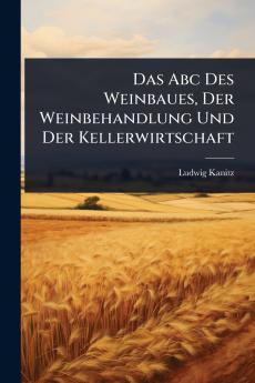 Abc Des Weinbaues Der Weinbehandlung Und Der Kellerwirtschaft