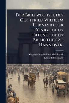 Briefwechsel des Gottfried Wilhelm Leibniz in der Königlichen öffentlichen Bibliothek zu Hannover.