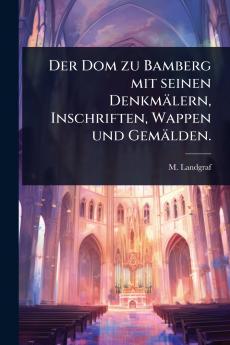 Dom zu Bamberg mit seinen Denkmälern Inschriften Wappen und Gemälden.