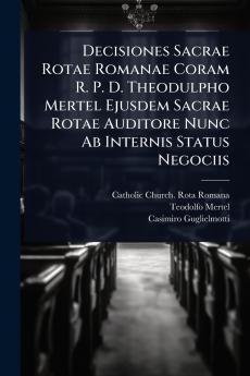 Decisiones Sacrae Rotae Romanae Coram R. P. D. Theodulpho Mertel Ejusdem Sacrae Rotae Auditore Nunc Ab Internis Status Negociis