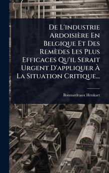 De L'industrie Ardoisière En Belgique Et Des Remèdes Les Plus Efficaces Qu'il Serait Urgent D'appliquer Ã&#128; La Situation Critique...