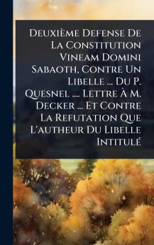 Deuxième Defense De La Constitution Vineam Domini Sabaoth Contre Un Libelle ... Du P. Quesnel .... Lettre Ã&#128; M. Decker ... Et Contre La Refutation Que L'autheur Du Libelle IntitulÃ(c)