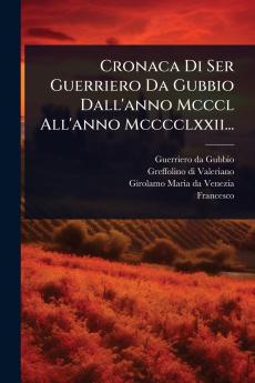 Cronaca Di Ser Guerriero Da Gubbio Dall'anno Mcccl All'anno Mcccclxxii...