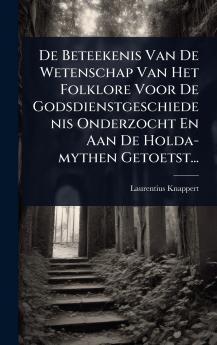 De Beteekenis Van De Wetenschap Van Het Folklore Voor De Godsdienstgeschiedenis Onderzocht En Aan De Holda-mythen Getoetst...