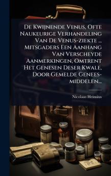 De Kwijnende Venus Ofte Naukeurige Verhandeling Van De Venus-ziekte ... Mitsgaders Een Aanhang Van Verscheyde Aanmerkingen Omtrent Het Genesen Deser Kwale Door Gemelde Genees-middelen...