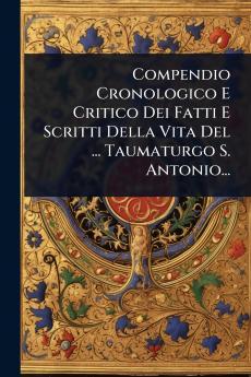 Compendio Cronologico E Critico Dei Fatti E Scritti Della Vita Del ... Taumaturgo S. Antonio...