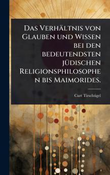 Verhältnis von Glauben und Wissen bei den bedeutendsten jÃ1/4dischen Religionsphilosophen bis Maimorides.